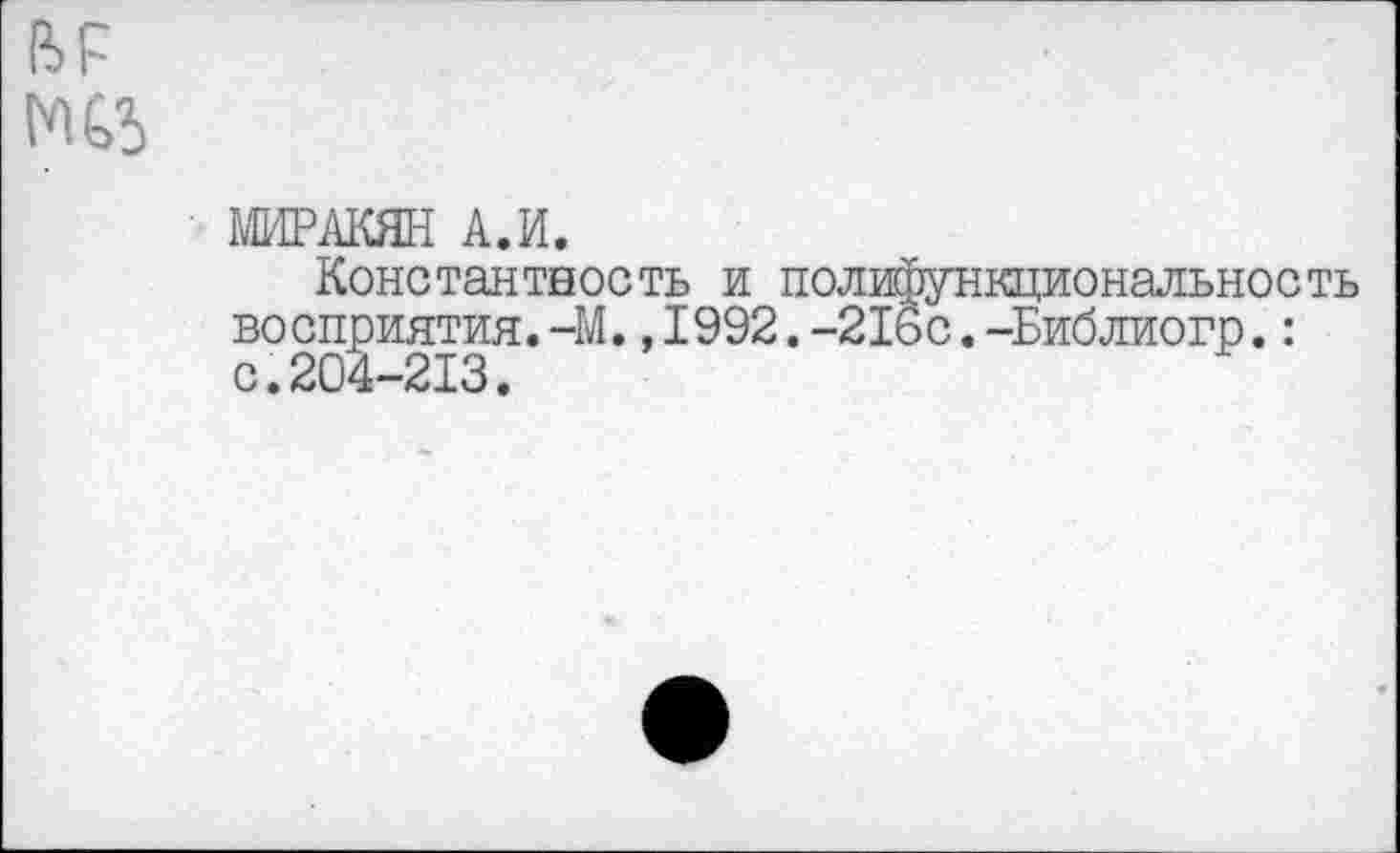 ﻿ВР
Ж5
МИРАКЯН А.И.
Константность и полифункциональность восприятия.-М.,1992.-216с.-Библиогр.: с.204-213.